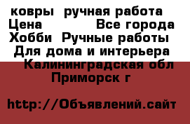 ковры  ручная работа › Цена ­ 2 500 - Все города Хобби. Ручные работы » Для дома и интерьера   . Калининградская обл.,Приморск г.